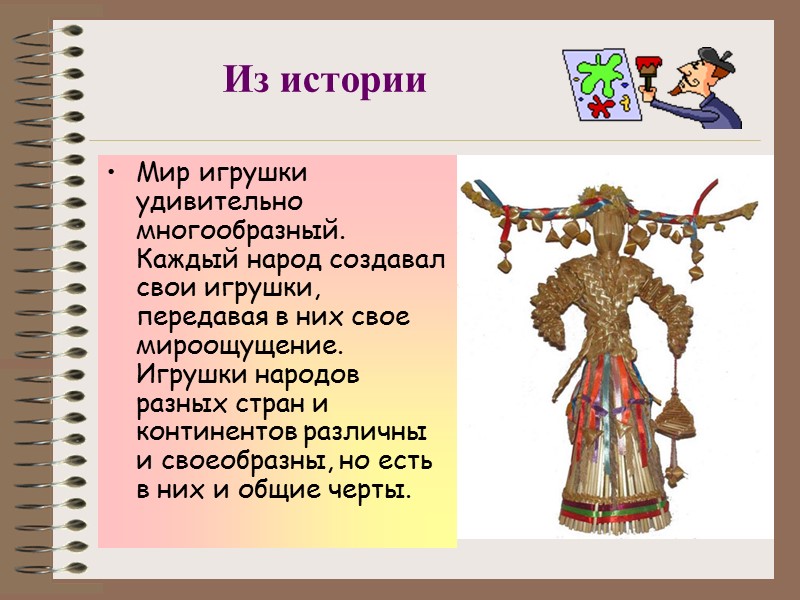 Из истории Мир игрушки удивительно многообразный. Каждый народ создавал свои игрушки, передавая в них Из истории Мир игрушки удивительно многообразный. Каждый народ создавал свои игрушки, передавая в них